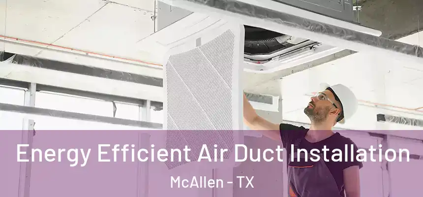  Energy Efficient Air Duct Installation McAllen - TX