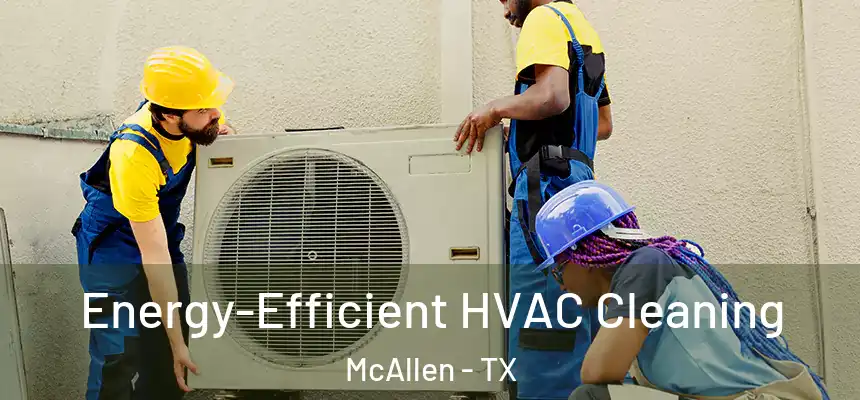  Energy-Efficient HVAC Cleaning McAllen - TX